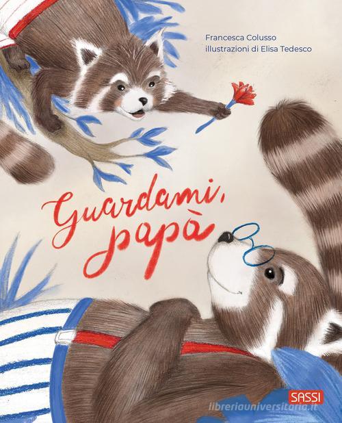SASSI EDITORE PICTURE BOOKS - GUARDAMI, PAPA' (FRANCESCA COLUSSO, ELISA TEDESCO)